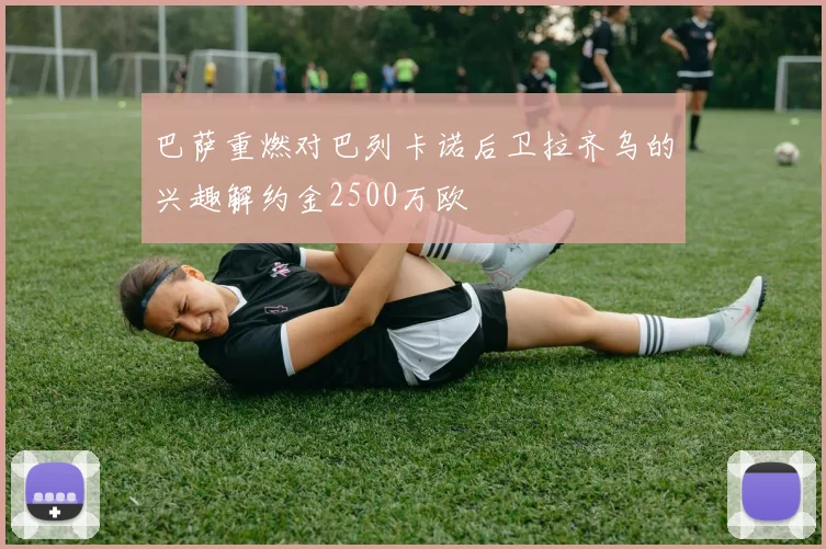 巴萨重燃对巴列卡诺后卫拉齐乌的兴趣解约金2500万欧