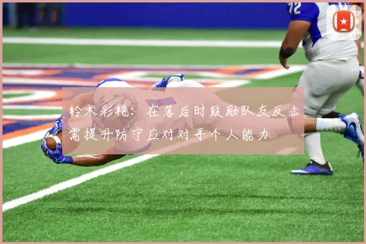 铃木彩艳：在落后时鼓励队友反击需提升防守应对对手个人能力
