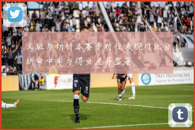 文班与切特本赛季对位表现对比分析命中率与得分差异显著