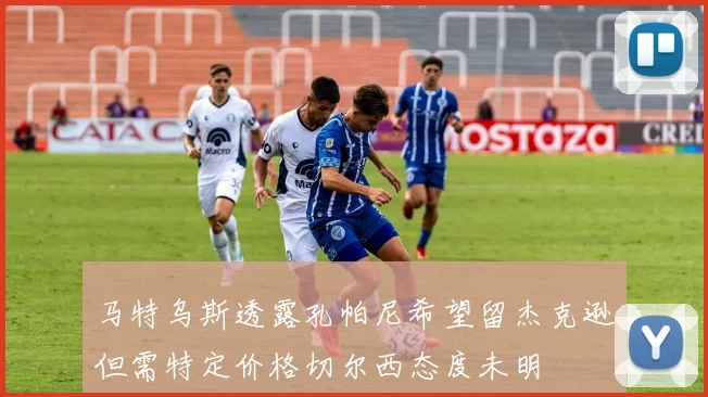 马特乌斯透露孔帕尼希望留杰克逊但需特定价格切尔西态度未明