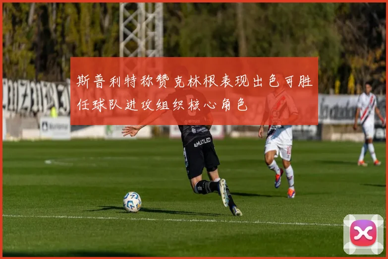 斯普利特称赞克林根表现出色可胜任球队进攻组织核心角色