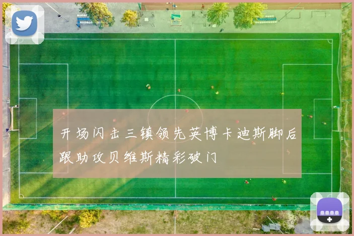 开场闪击三镇领先英博卡迪斯脚后跟助攻贝维斯精彩破门