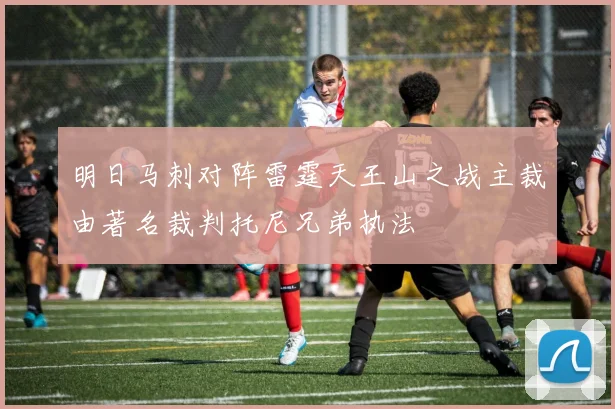 明日马刺对阵雷霆天王山之战主裁由著名裁判托尼兄弟执法