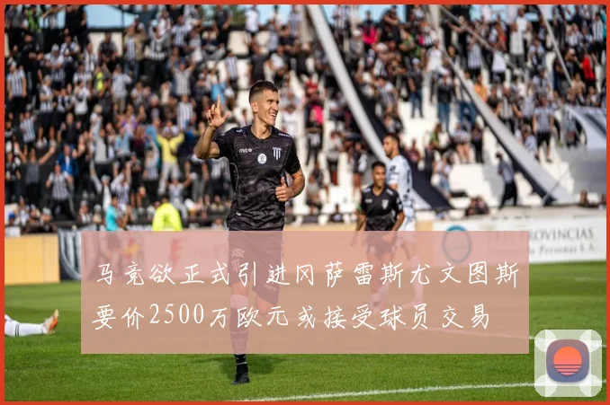 马竞欲正式引进冈萨雷斯尤文图斯要价2500万欧元或接受球员交易