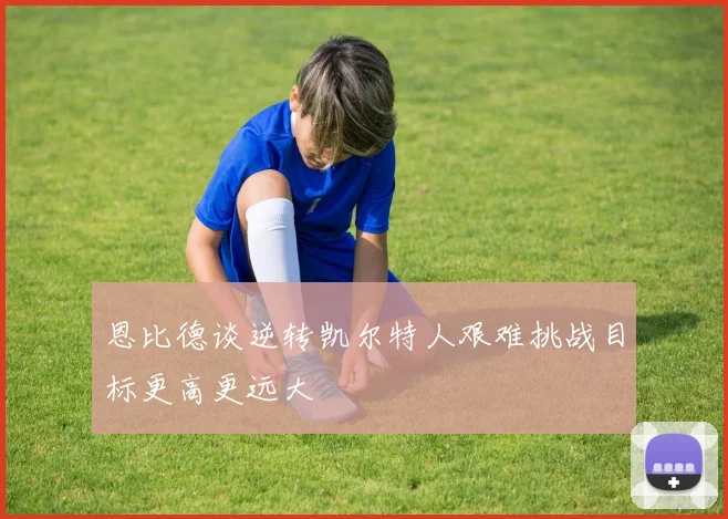 恩比德谈逆转凯尔特人艰难挑战目标更高更远大