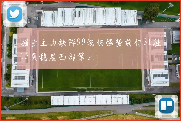 掘金主力缺阵99场仍强势前行31胜15负稳居西部第三